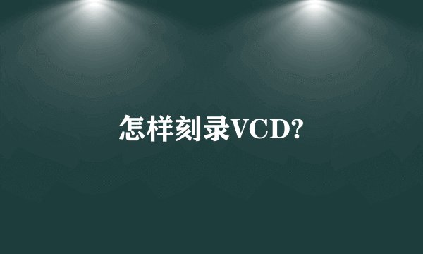 怎样刻录VCD?