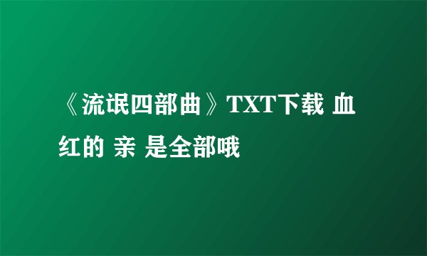 《流氓四部曲》TXT下载 血红的 亲 是全部哦