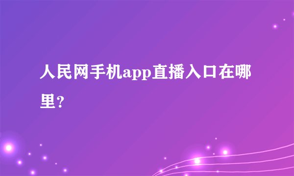 人民网手机app直播入口在哪里？