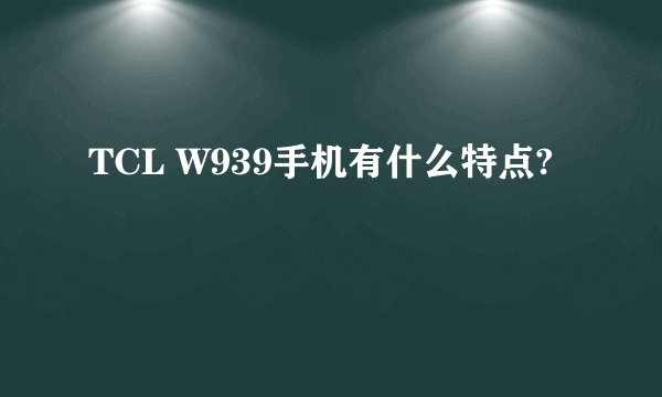 TCL W939手机有什么特点?