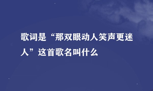 歌词是“那双眼动人笑声更迷人”这首歌名叫什么