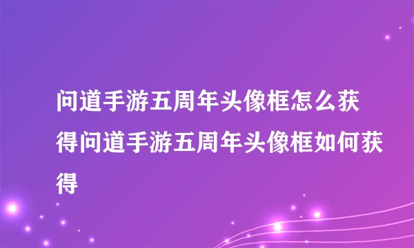 问道手游五周年头像框怎么获得问道手游五周年头像框如何获得