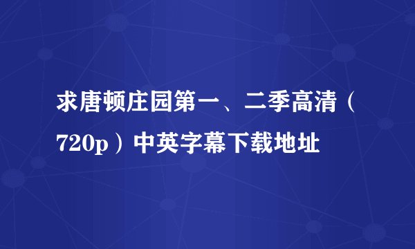 求唐顿庄园第一、二季高清（720p）中英字幕下载地址