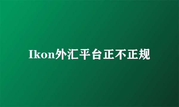 Ikon外汇平台正不正规
