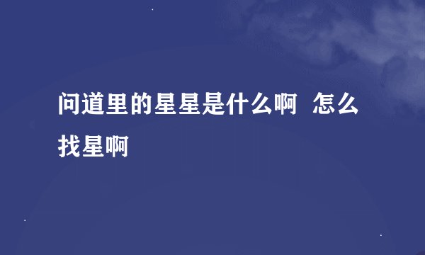 问道里的星星是什么啊  怎么找星啊