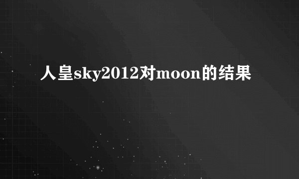 人皇sky2012对moon的结果