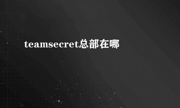 teamsecret总部在哪