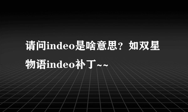 请问indeo是啥意思？如双星物语indeo补丁~~