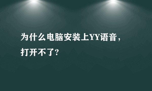为什么电脑安装上YY语音，打开不了?