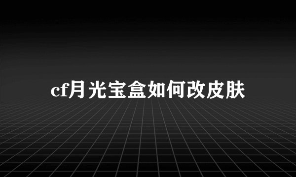 cf月光宝盒如何改皮肤