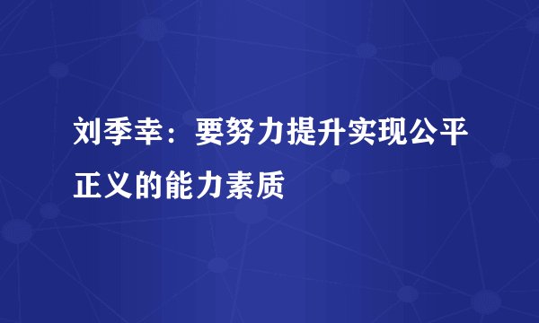 刘季幸：要努力提升实现公平正义的能力素质