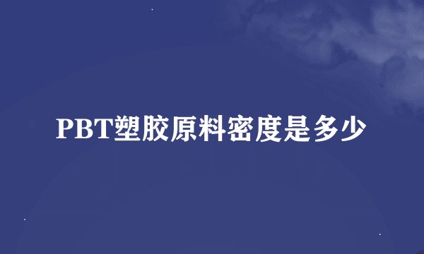 PBT塑胶原料密度是多少