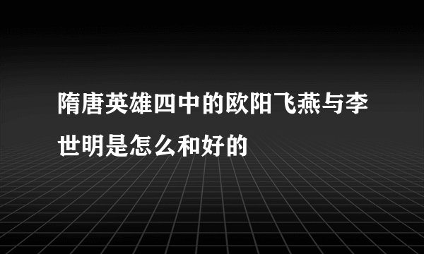 隋唐英雄四中的欧阳飞燕与李世明是怎么和好的
