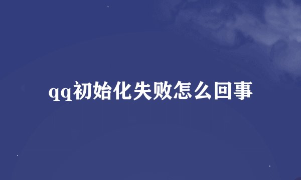 qq初始化失败怎么回事