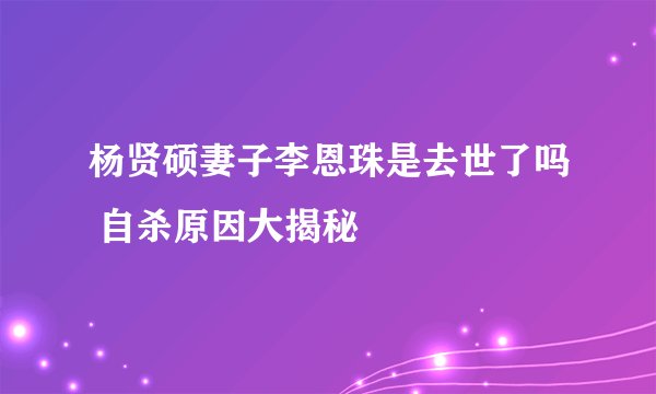 杨贤硕妻子李恩珠是去世了吗 自杀原因大揭秘
