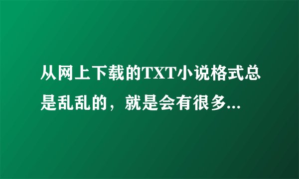 从网上下载的TXT小说格式总是乱乱的，就是会有很多空行，以及非正常换行，