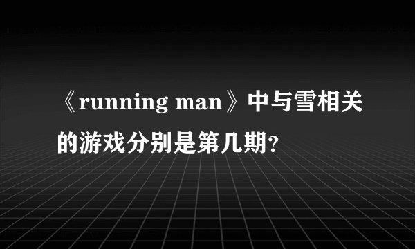 《running man》中与雪相关的游戏分别是第几期？