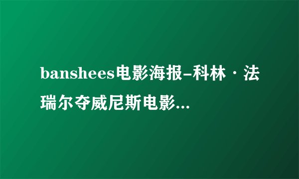 banshees电影海报-科林·法瑞尔夺威尼斯电影节最佳男演员，他的获奖作品有哪些看点？