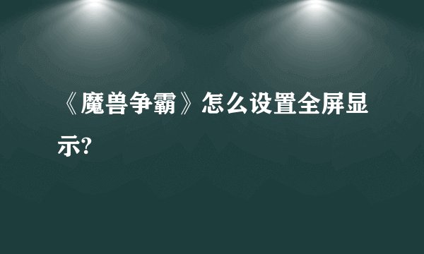 《魔兽争霸》怎么设置全屏显示?