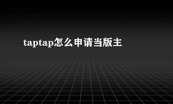 taptap怎么申请当版主