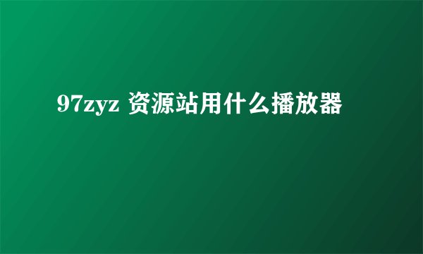 97zyz 资源站用什么播放器