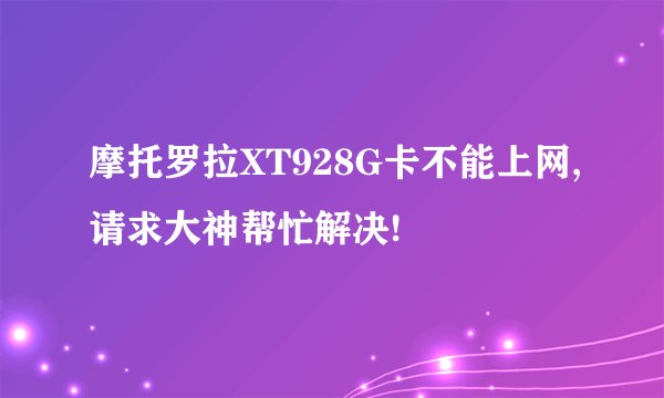 摩托罗拉XT928G卡不能上网,请求大神帮忙解决!