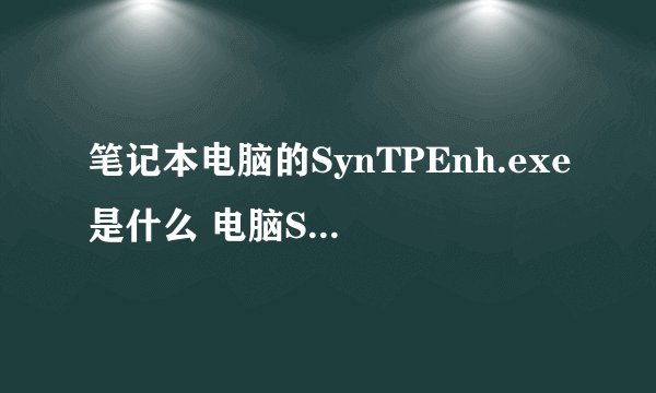笔记本电脑的SynTPEnh.exe是什么 电脑SynTPEnh.exe相关介绍-搜狗输入法