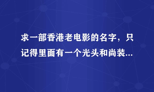 求一部香港老电影的名字，只记得里面有一个光头和尚装扮的人，（在电影中的名字好像叫小和尚）！在一圈红