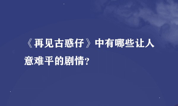 《再见古惑仔》中有哪些让人意难平的剧情？