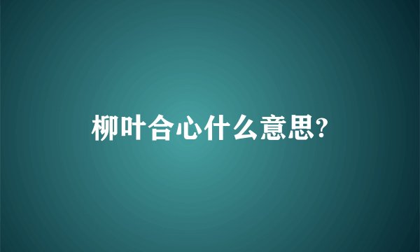 柳叶合心什么意思?
