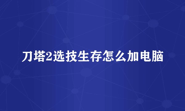 刀塔2选技生存怎么加电脑