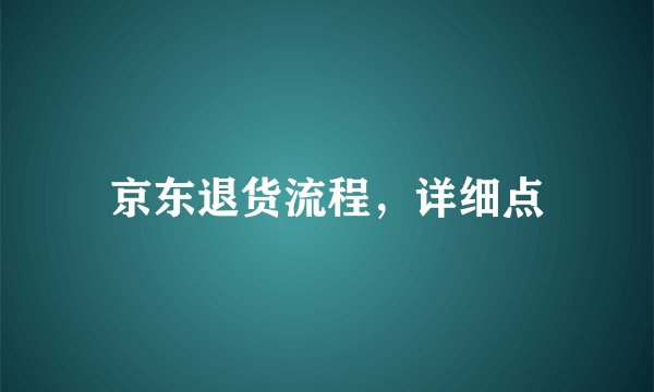 京东退货流程，详细点