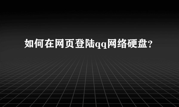 如何在网页登陆qq网络硬盘？