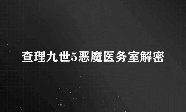查理九世5恶魔医务室解密