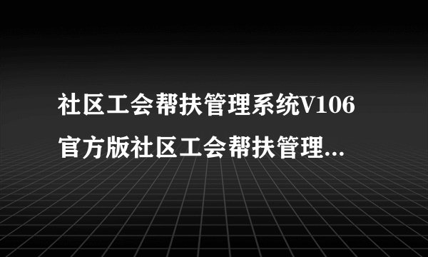 社区工会帮扶管理系统V106官方版社区工会帮扶管理系统V106官方版功能简介