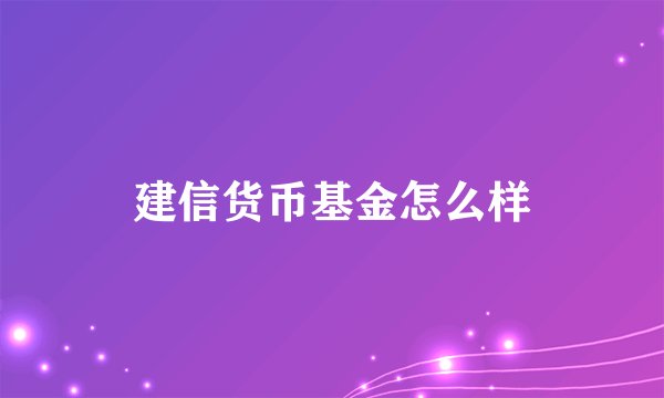 建信货币基金怎么样