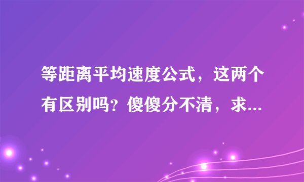 等距离平均速度公式，这两个有区别吗？傻傻分不清，求大神赐教