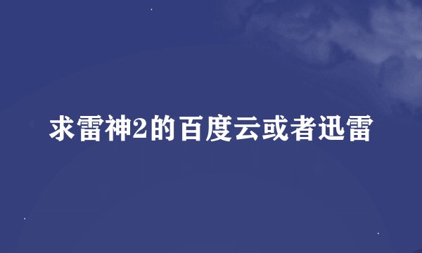求雷神2的百度云或者迅雷