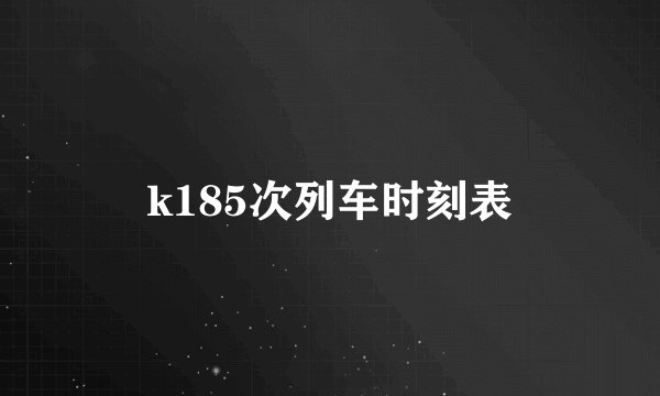 k185次列车时刻表