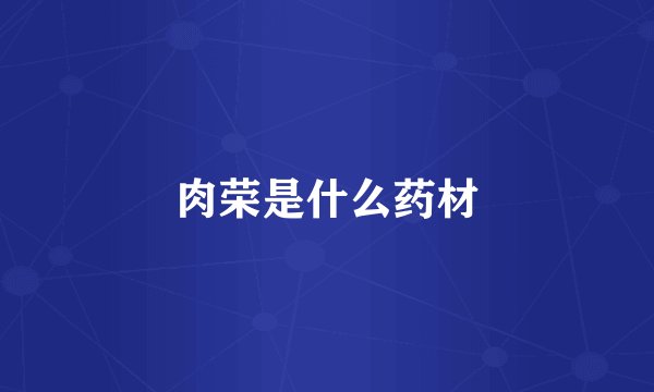 肉荣是什么药材