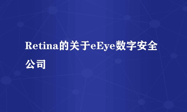 Retina的关于eEye数字安全公司