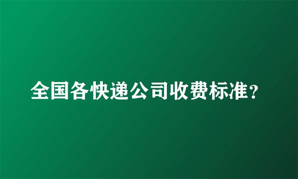 全国各快递公司收费标准？