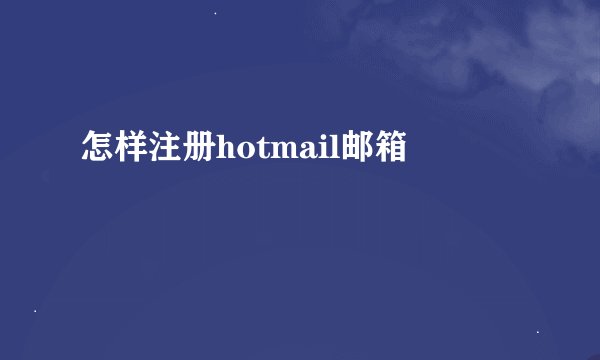 怎样注册hotmail邮箱