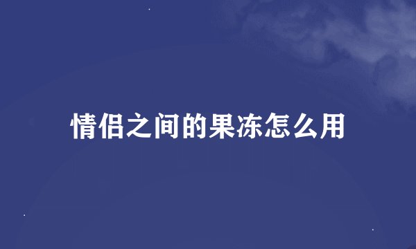 情侣之间的果冻怎么用