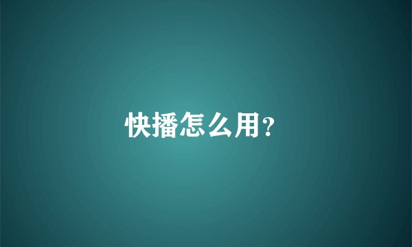 快播怎么用？