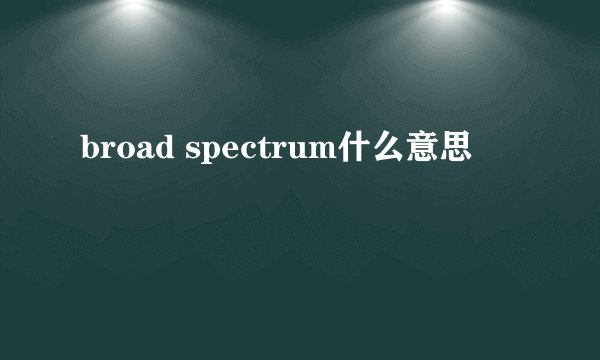 broad spectrum什么意思