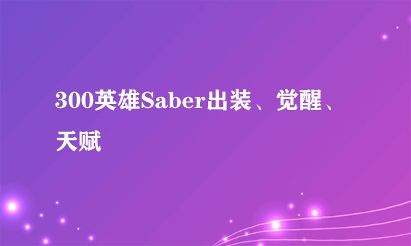 300英雄Saber出装、觉醒、天赋