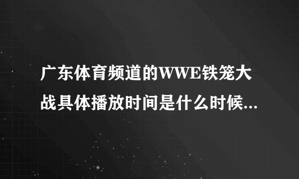 广东体育频道的WWE铁笼大战具体播放时间是什么时候,还有WWE每周的播放时间是什么?