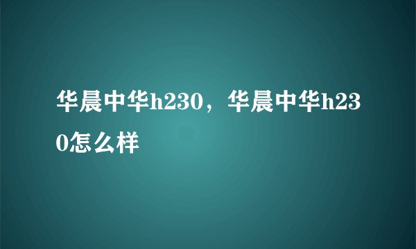 华晨中华h230，华晨中华h230怎么样