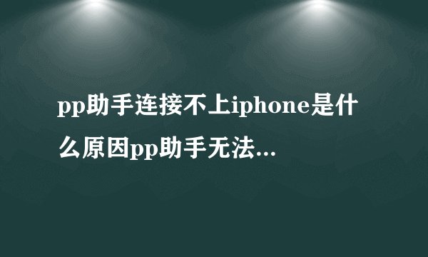 pp助手连接不上iphone是什么原因pp助手无法连接网络